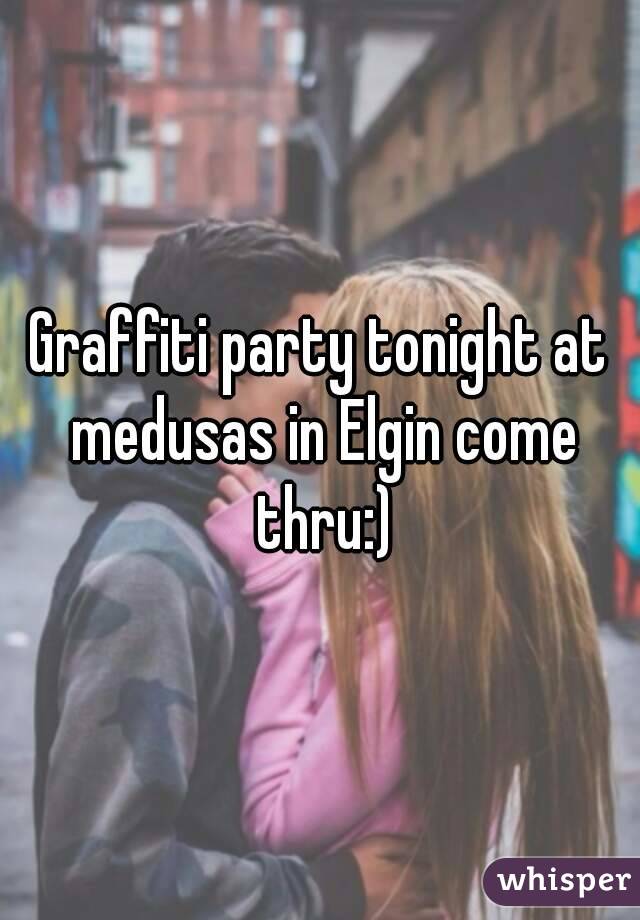 Graffiti party tonight at medusas in Elgin come thru:)