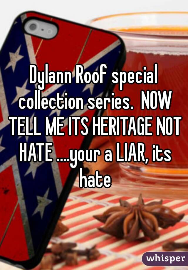 Dylann Roof special collection series.  NOW TELL ME ITS HERITAGE NOT HATE ....your a LIAR, its hate