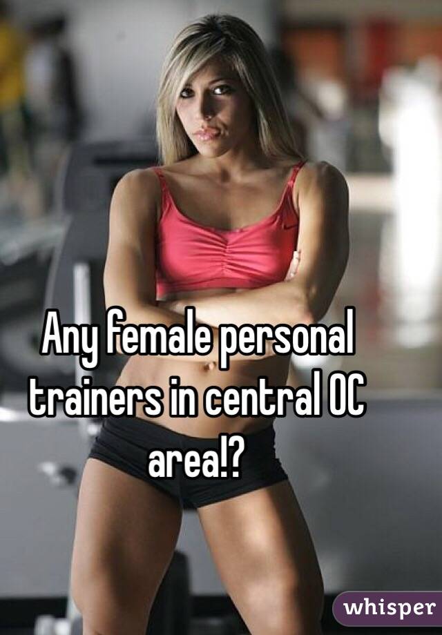 Any female personal trainers in central OC area!?