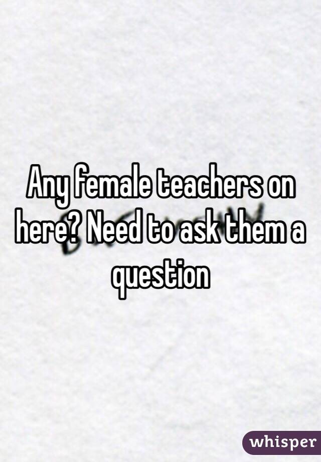 Any female teachers on here? Need to ask them a question 