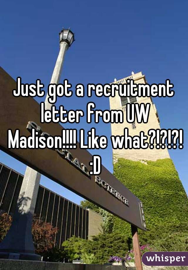 Just got a recruitment letter from UW Madison!!!! Like what?!?!?! :D