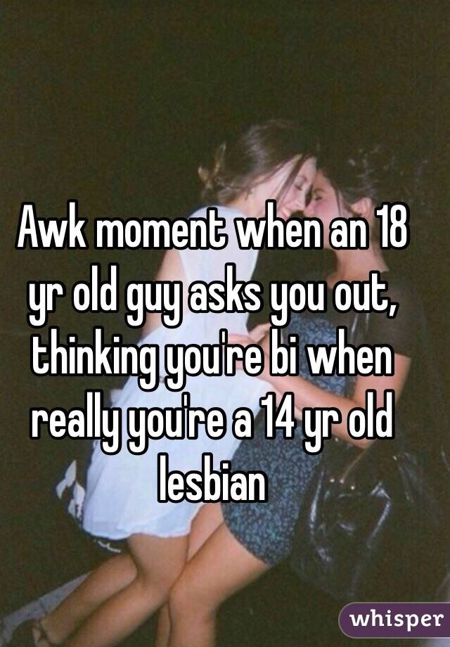 Awk moment when an 18 yr old guy asks you out, thinking you're bi when really you're a 14 yr old lesbian