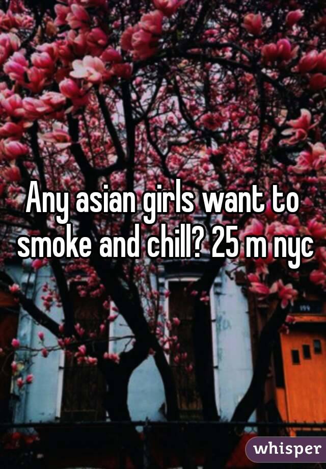 Any asian girls want to smoke and chill? 25 m nyc