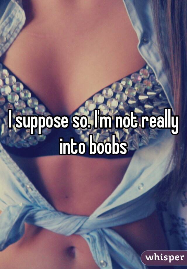 I suppose so. I'm not really into boobs