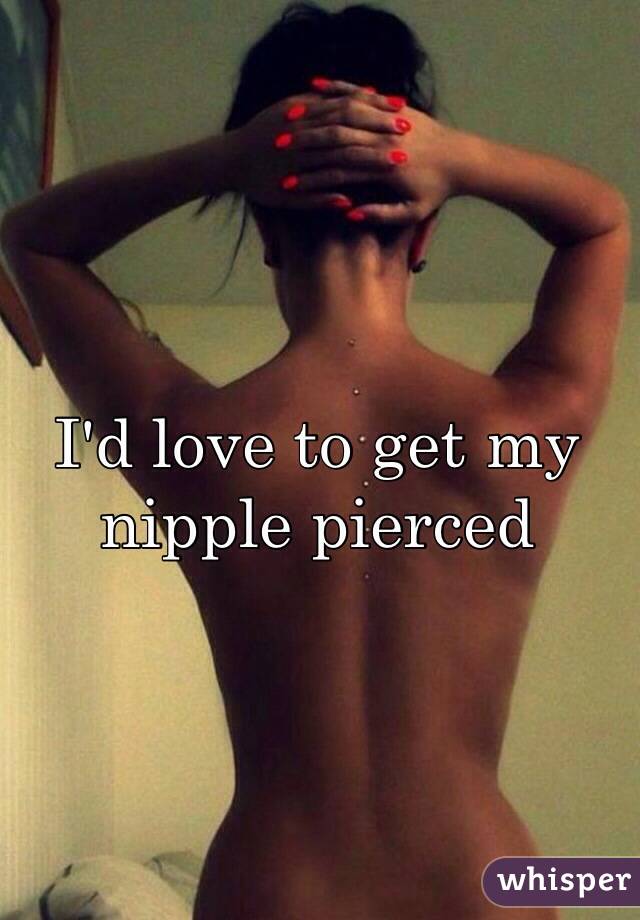 I'd love to get my nipple pierced 