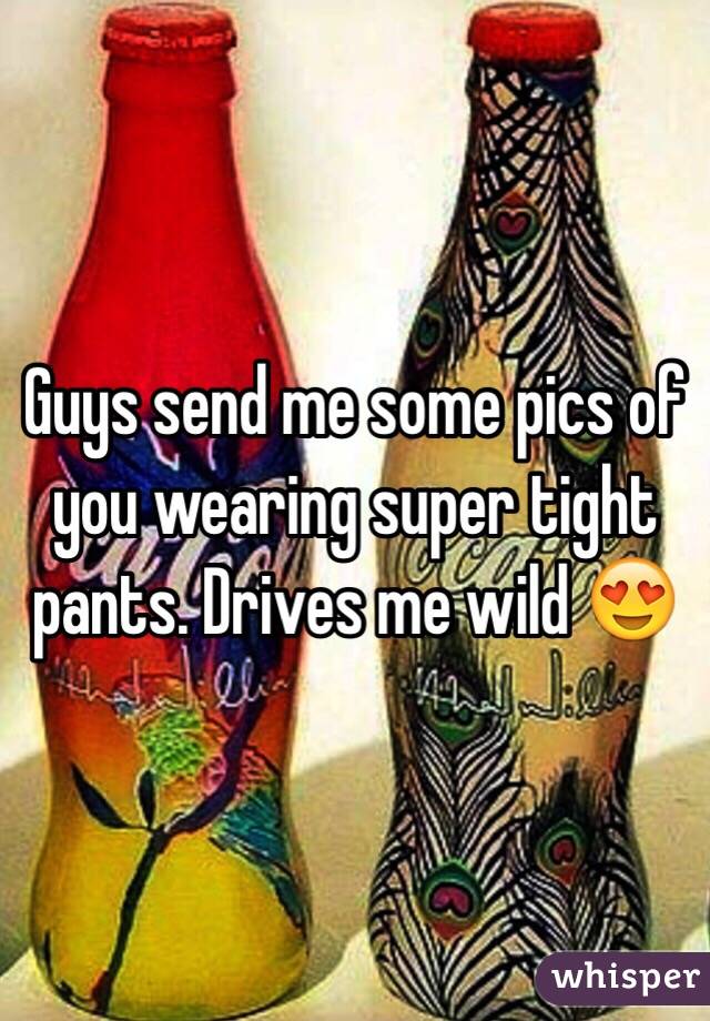 Guys send me some pics of you wearing super tight pants. Drives me wild 😍