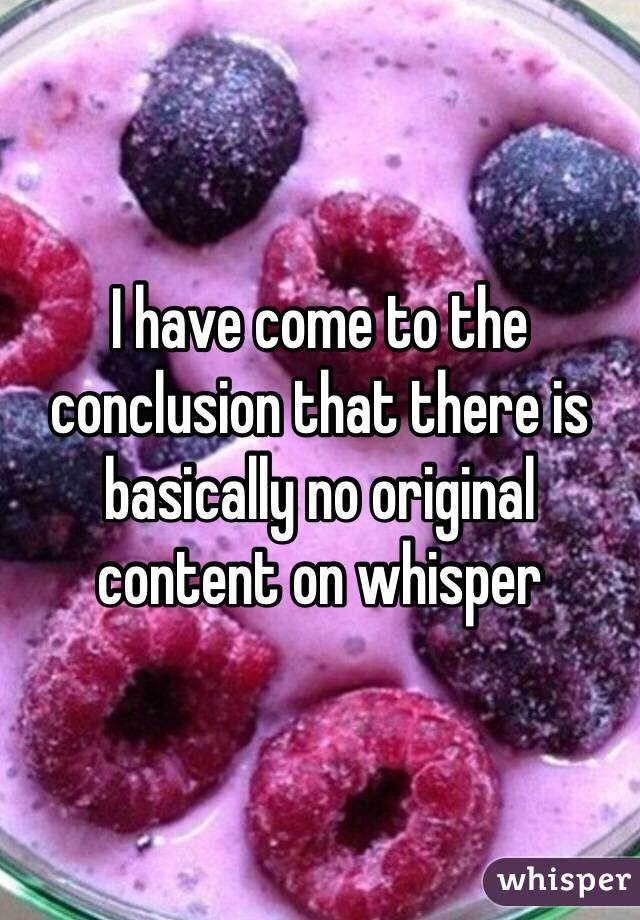 I have come to the conclusion that there is basically no original content on whisper