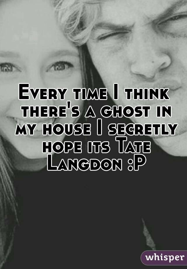 Every time I think there's a ghost in my house I secretly hope its Tate Langdon :P