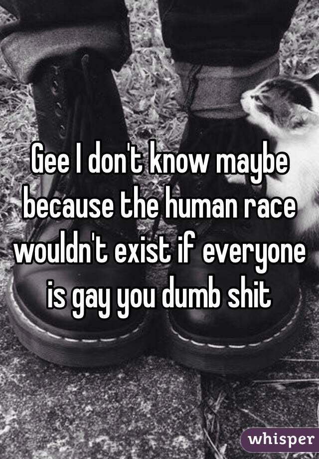 Gee I don't know maybe because the human race wouldn't exist if everyone is gay you dumb shit