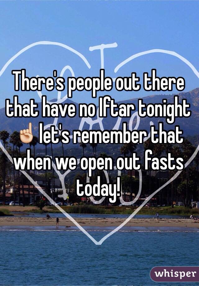 There's people out there that have no Iftar tonight ☝️let's remember that when we open out fasts today!