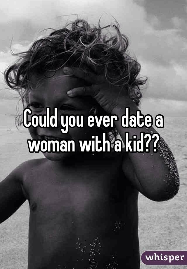 Could you ever date a woman with a kid?? 