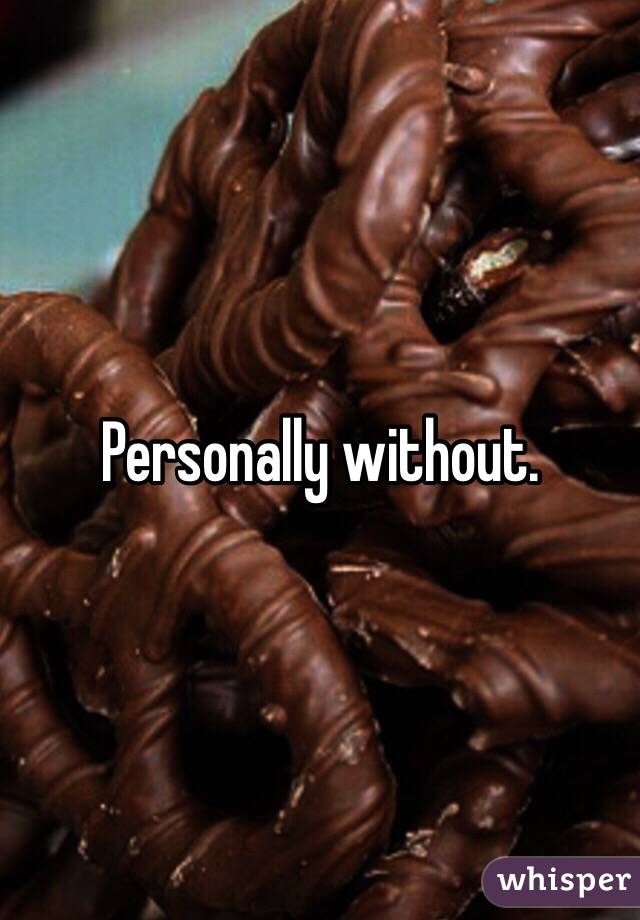 Personally without. 