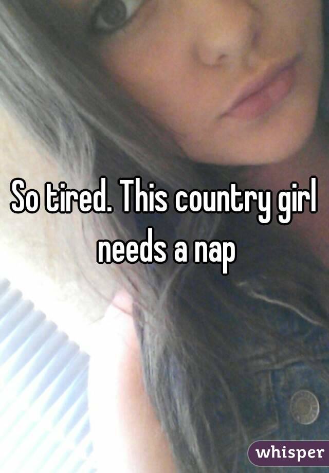 So tired. This country girl needs a nap