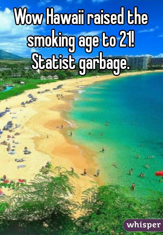 Wow Hawaii raised the smoking age to 21! 
Statist garbage.