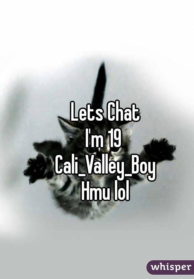 Lets Chat
I'm 19 
Cali_Valley_Boy
Hmu lol