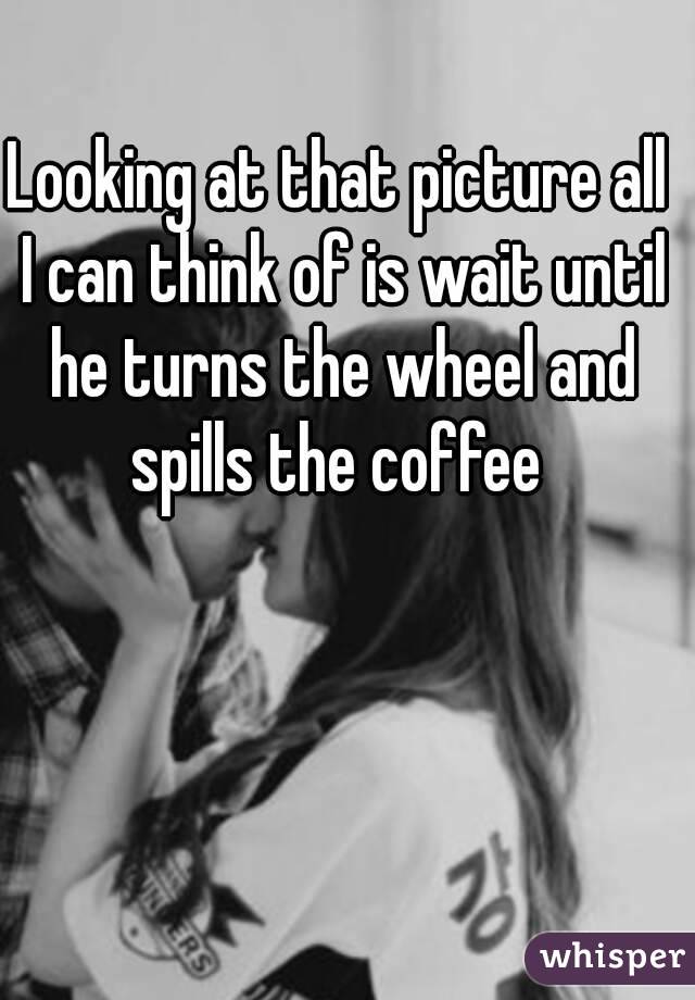 Looking at that picture all I can think of is wait until he turns the wheel and spills the coffee 