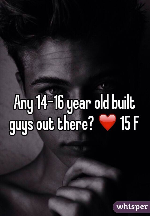 Any 14-16 year old built guys out there? ❤️ 15 F