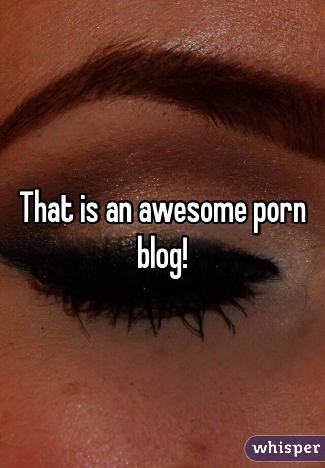 That is an awesome porn blog! 