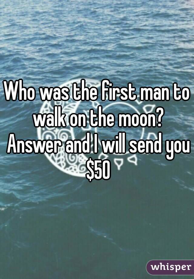 Who was the first man to walk on the moon? Answer and I will send you $50