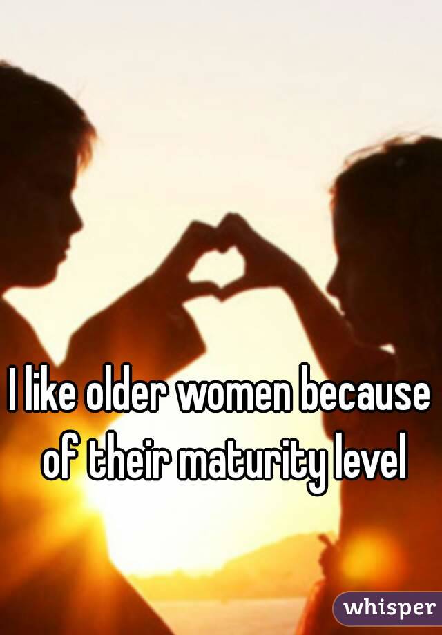 I like older women because of their maturity level