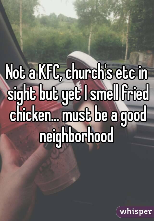 Not a KFC, church's etc in sight but yet I smell fried chicken... must be a good neighborhood 