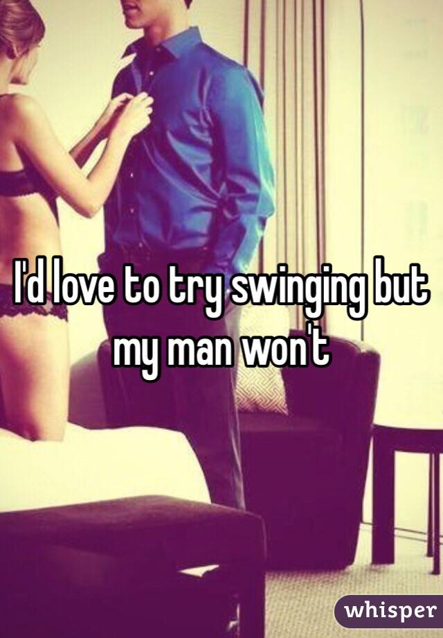 I'd love to try swinging but my man won't 