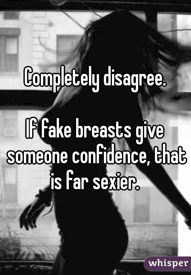 Completely disagree.

If fake breasts give someone confidence, that is far sexier. 