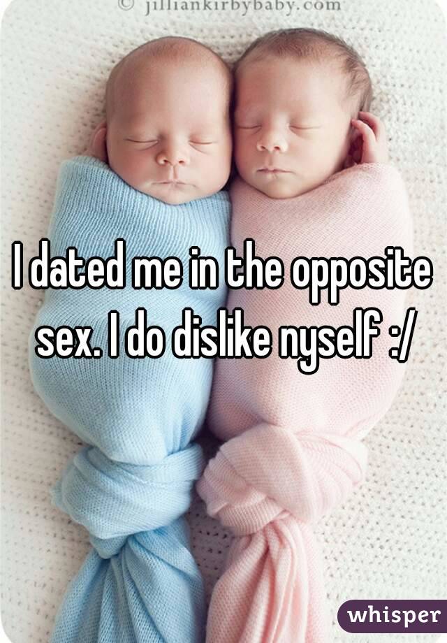 I dated me in the opposite sex. I do dislike nyself :/