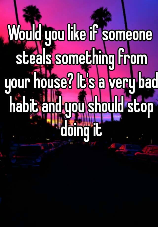 would-you-like-if-someone-steals-something-from-your-house-it-s-a-very