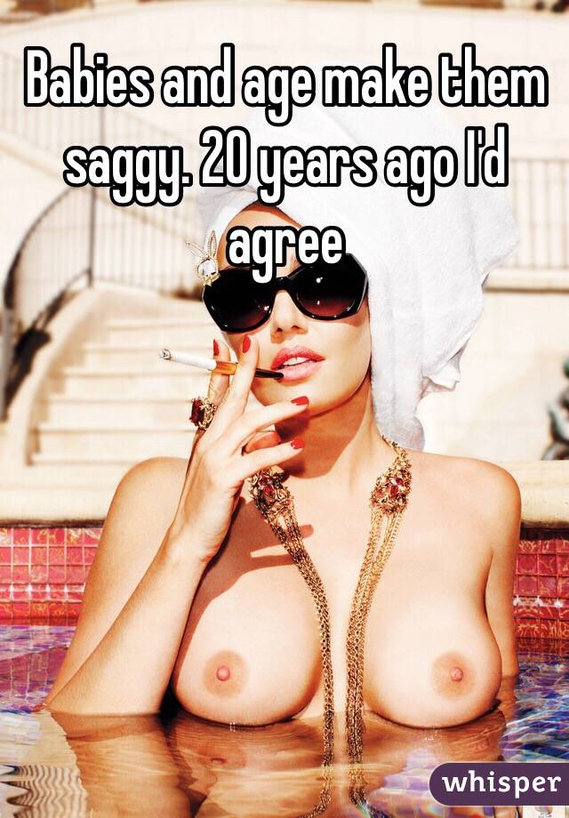 Babies and age make them saggy. 20 years ago I'd agree