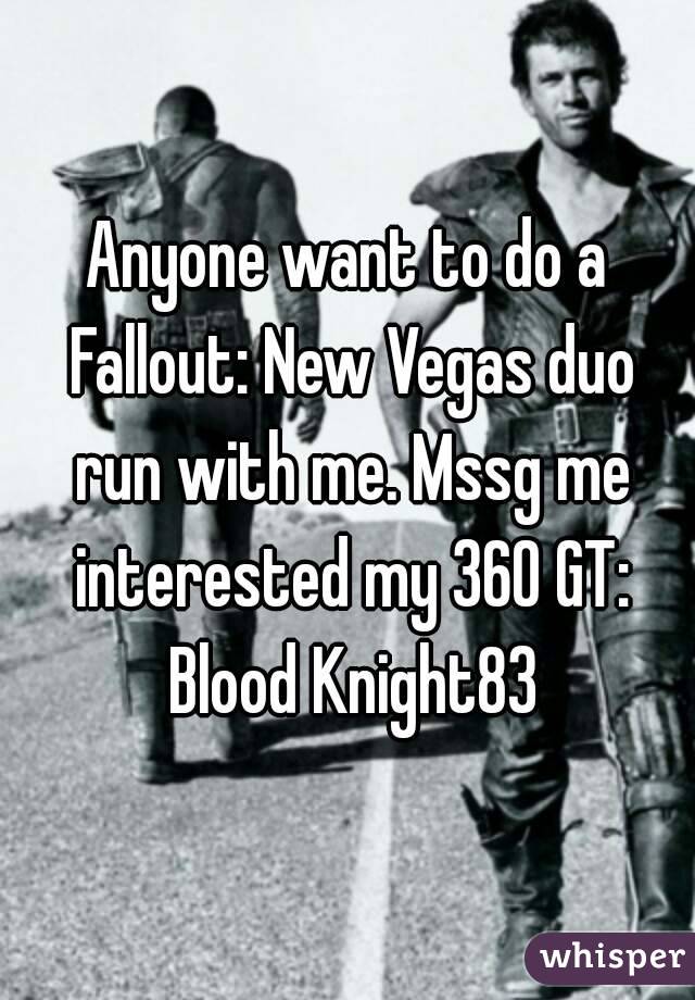 Anyone want to do a Fallout: New Vegas duo run with me. Mssg me interested my 360 GT: Blood Knight83