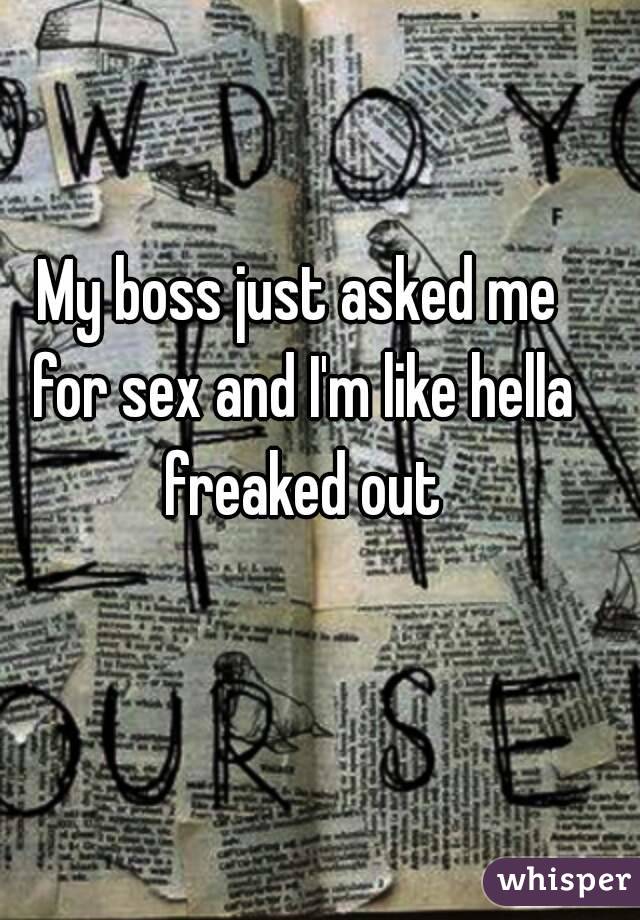 My boss just asked me for sex and I'm like hella freaked out