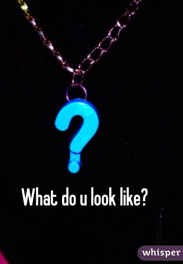 What do u look like?