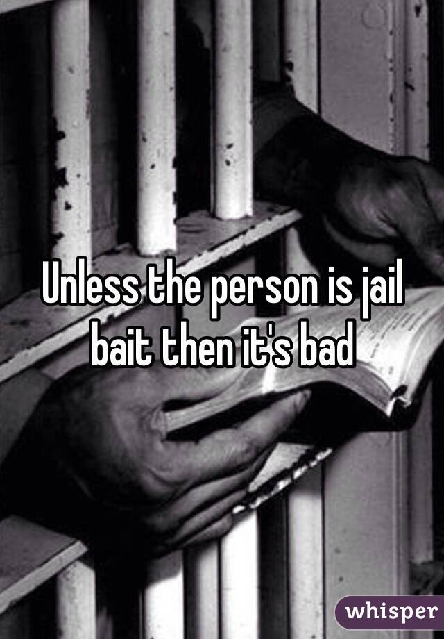 Unless the person is jail bait then it's bad