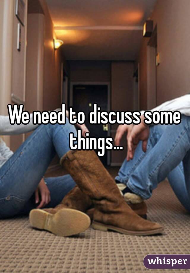 We need to discuss some things...