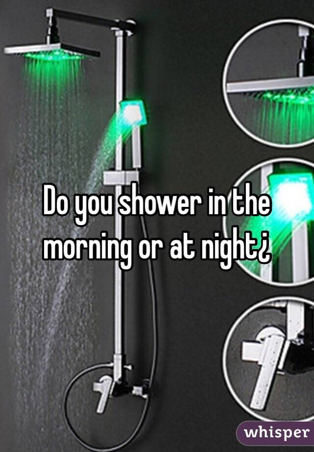 Do you shower in the morning or at night¿ 