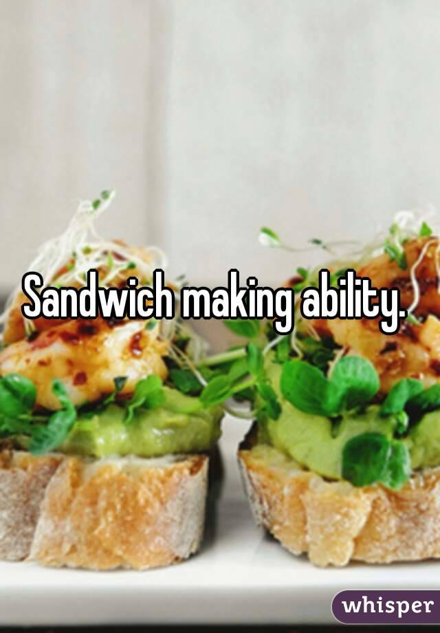 Sandwich making ability. 