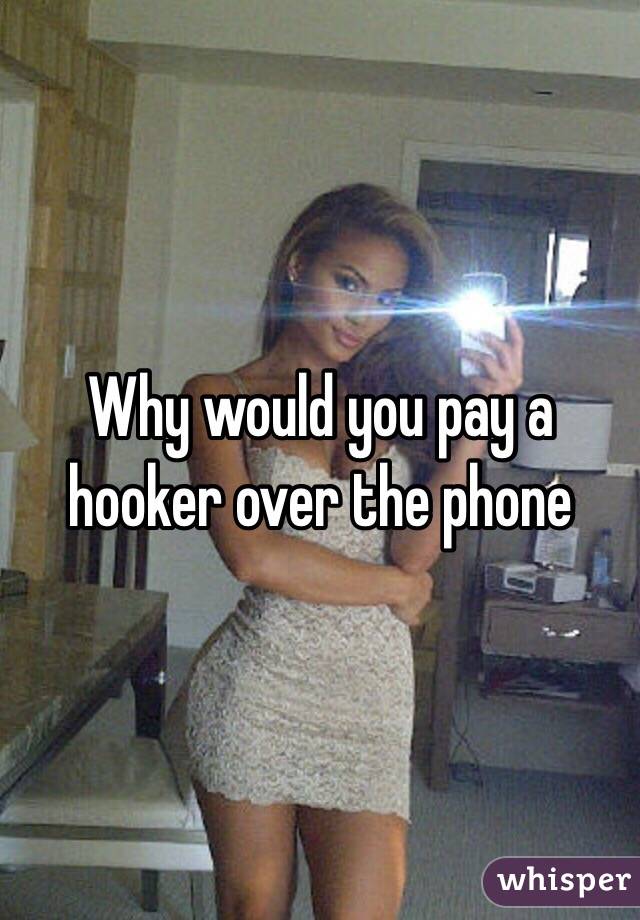 Why would you pay a hooker over the phone