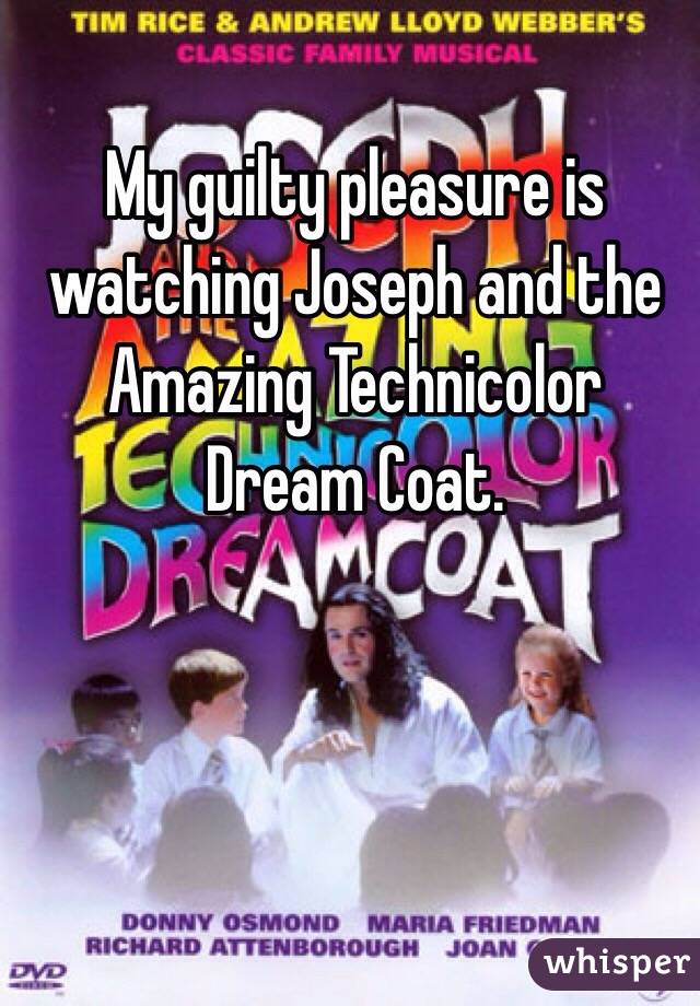 My guilty pleasure is watching Joseph and the Amazing Technicolor Dream Coat.