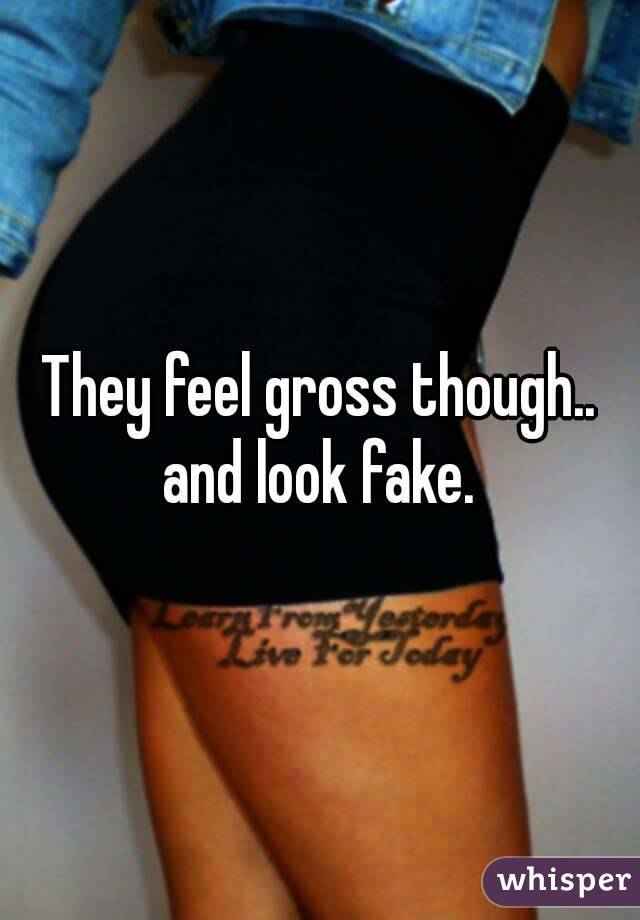 They feel gross though.. and look fake. 