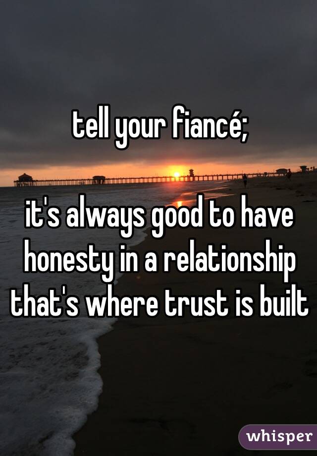 tell your fiancé;

it's always good to have honesty in a relationship that's where trust is built