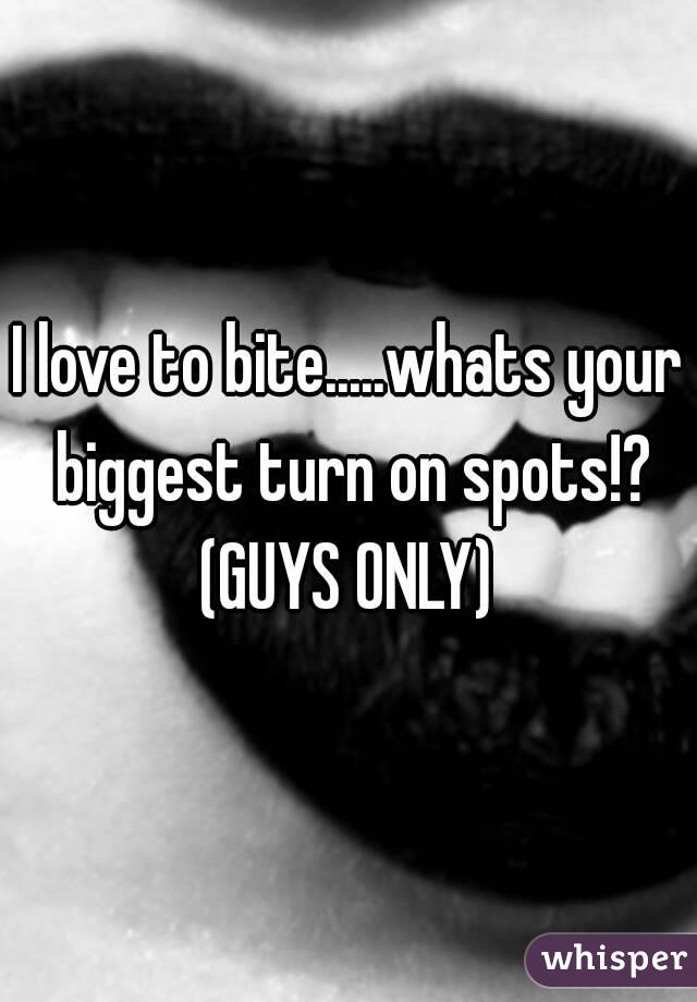 I love to bite.....whats your biggest turn on spots!?
(GUYS ONLY)