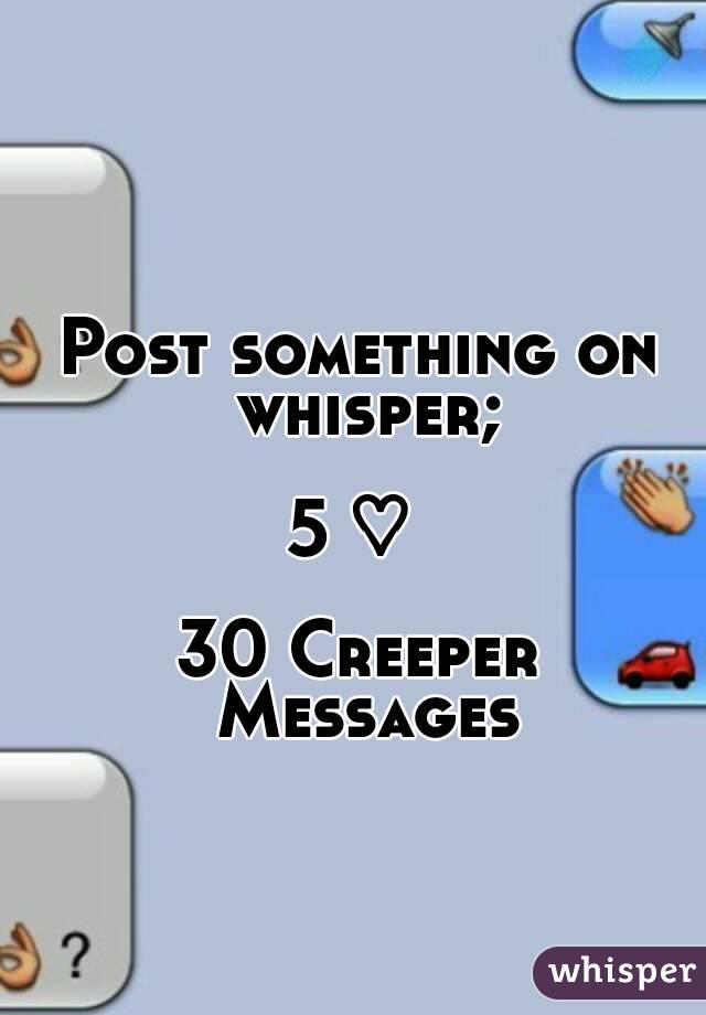 Post something on whisper;

5 ♡ 

30 Creeper Messages