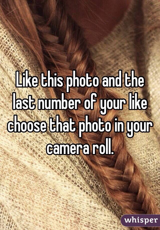 Like this photo and the last number of your like choose that photo in your camera roll.