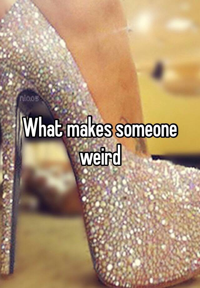 What Makes Someone Weird