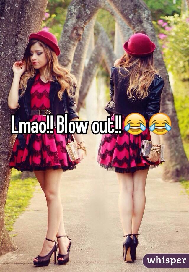 Lmao!! Blow out!!😂😂