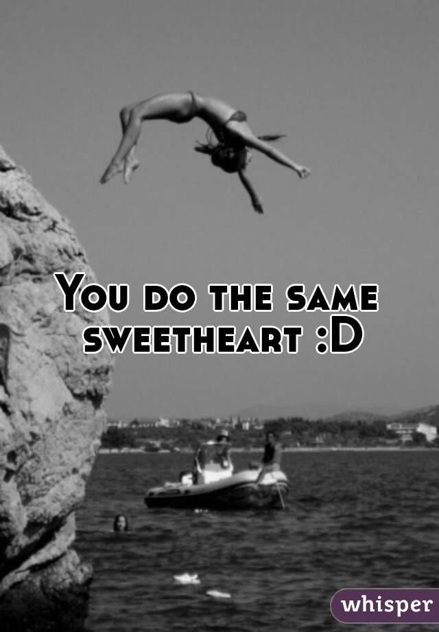 You do the same sweetheart :D