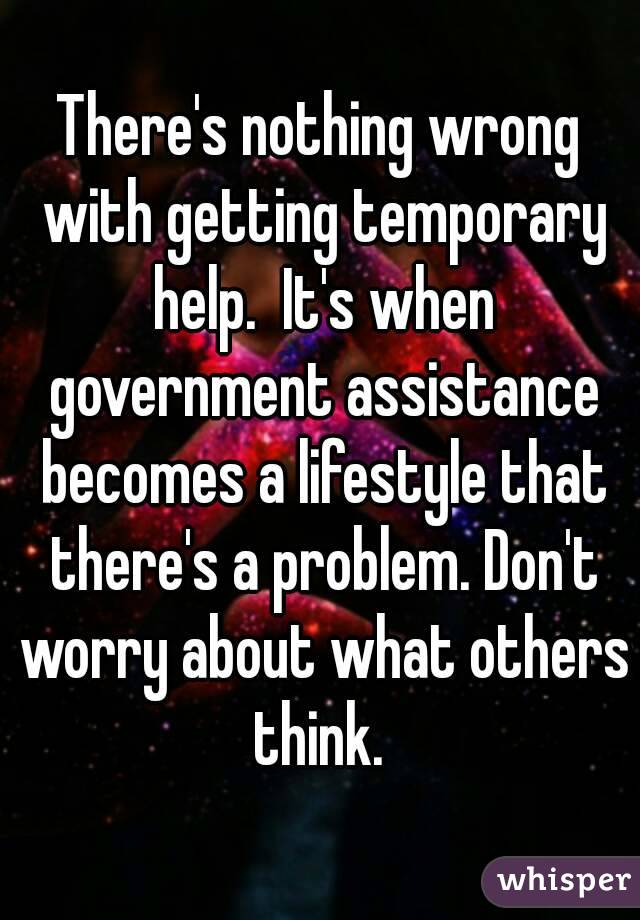 There's nothing wrong with getting temporary help.  It's when government assistance becomes a lifestyle that there's a problem. Don't worry about what others think. 