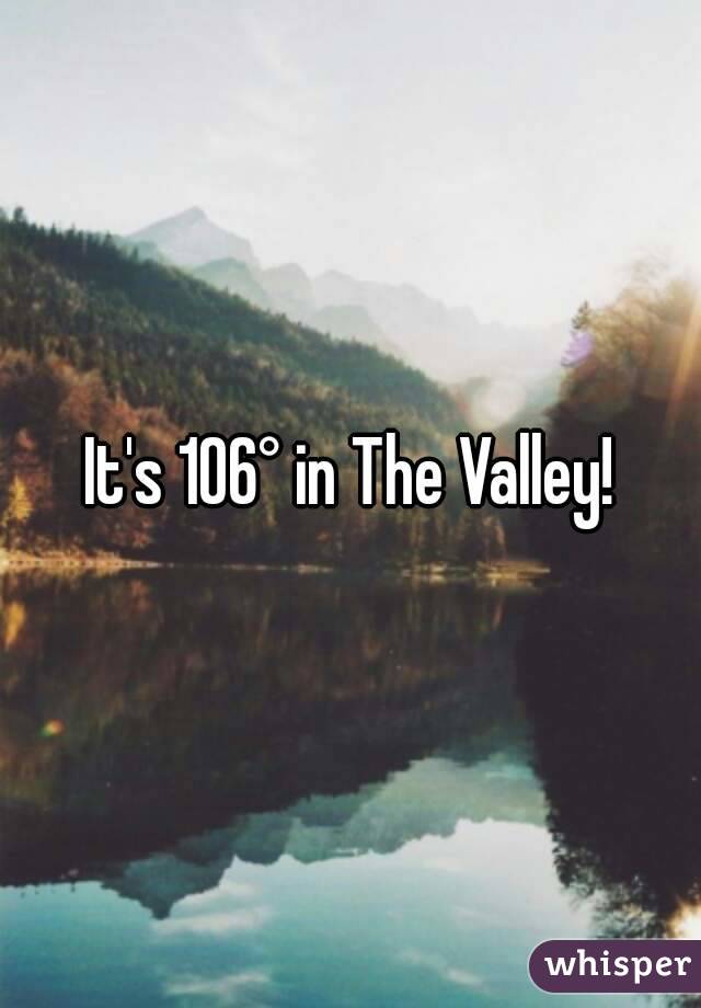 It's 106° in The Valley!