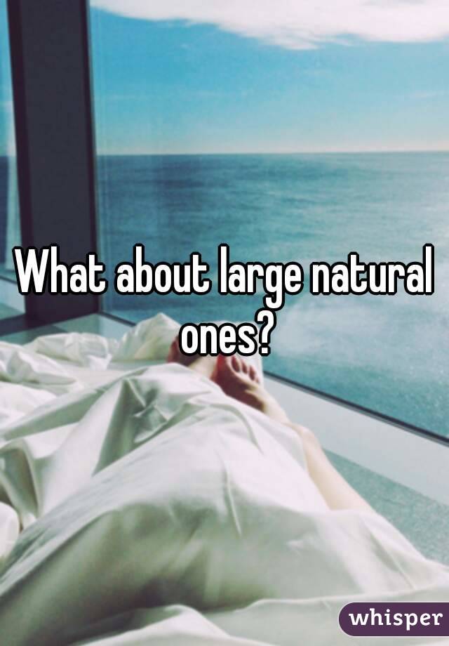 What about large natural ones?